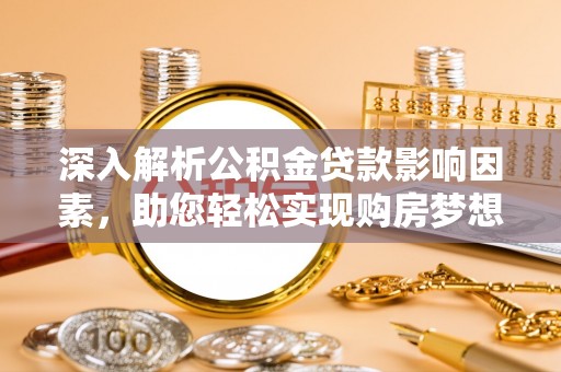 盈江深入解析公积金贷款影响因素，助您轻松实现购房梦想