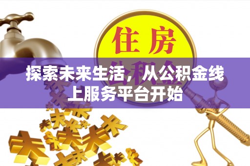 盈江探索未来生活，从公积金线上服务平台开始