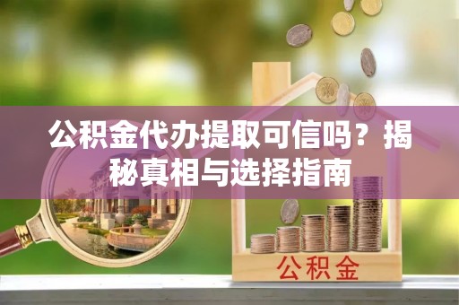 盈江公积金代办提取可信吗？揭秘真相与选择指南