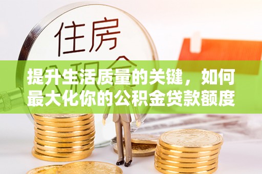 盈江提升生活质量的关键，如何最大化你的公积金贷款额度