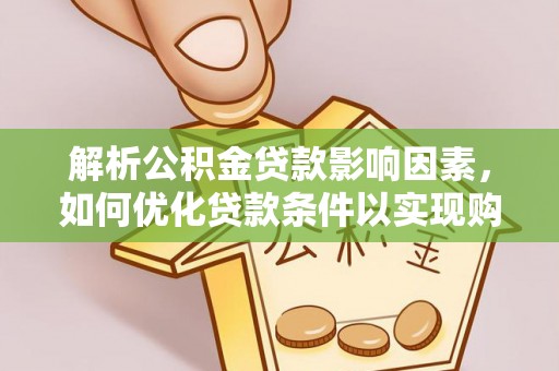 盈江解析公积金贷款影响因素，如何优化贷款条件以实现购房梦想