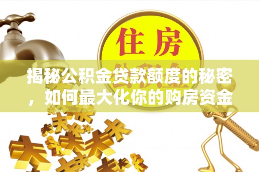 盈江揭秘公积金贷款额度的秘密，如何最大化你的购房资金
