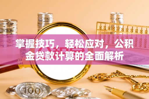 盈江掌握技巧，轻松应对，公积金贷款计算的全面解析