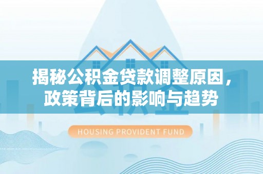 盈江揭秘公积金贷款调整原因，政策背后的影响与趋势
