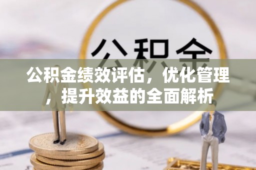 盈江公积金绩效评估，优化管理，提升效益的全面解析