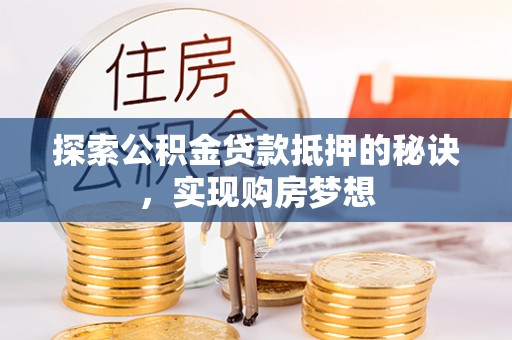 盈江探索公积金贷款抵押的秘诀，实现购房梦想