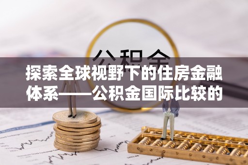 盈江探索全球视野下的住房金融体系——公积金国际比较的深度解析