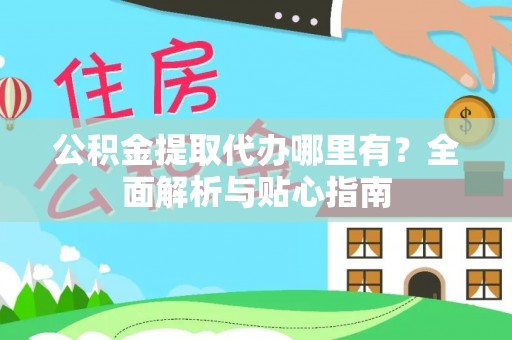 盈江公积金提取代办哪里有？全面解析与贴心指南