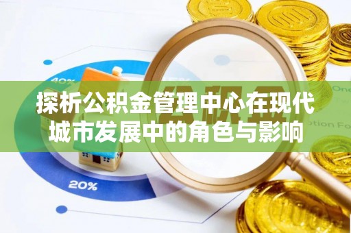盈江探析公积金管理中心在现代城市发展中的角色与影响