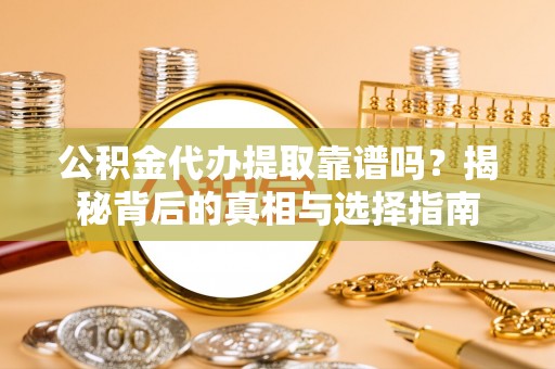 盈江公积金代办提取靠谱吗？揭秘背后的真相与选择指南