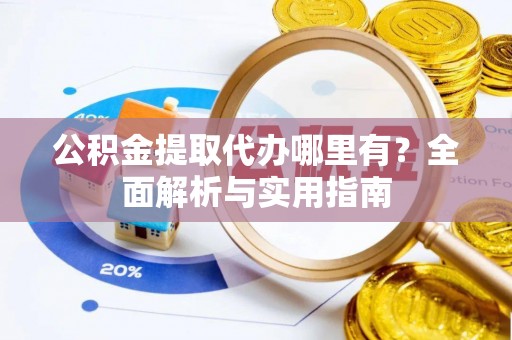 盈江公积金提取代办哪里有？全面解析与实用指南