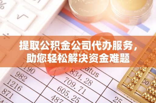 盈江提取公积金公司代办服务，助您轻松解决资金难题
