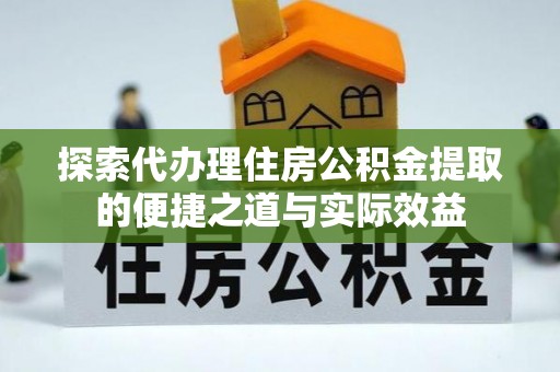盈江探索代办理住房公积金提取的便捷之道与实际效益