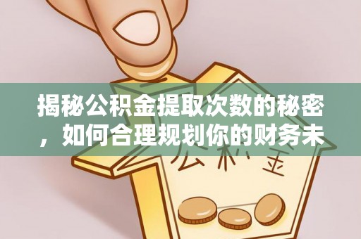 盈江揭秘公积金提取次数的秘密，如何合理规划你的财务未来