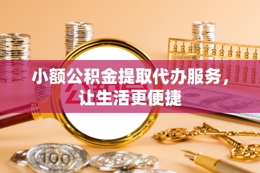 盈江小额公积金提取代办服务，让生活更便捷