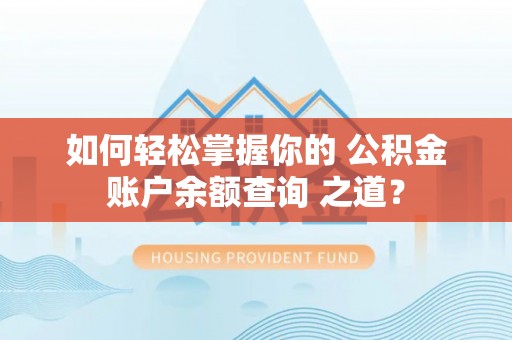 盈江如何轻松掌握你的 公积金账户余额查询 之道？