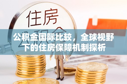 盈江公积金国际比较，全球视野下的住房保障机制探析