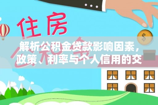 盈江解析公积金贷款影响因素，政策、利率与个人信用的交织作用