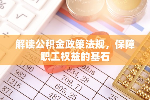 盈江解读公积金政策法规，保障职工权益的基石