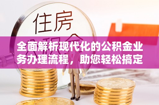 盈江全面解析现代化的公积金业务办理流程，助您轻松搞定每一笔交易