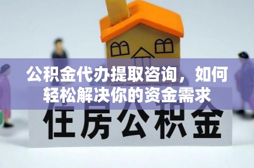 盈江公积金代办提取咨询，如何轻松解决你的资金需求