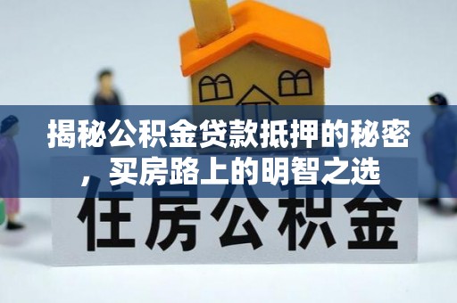 盈江揭秘公积金贷款抵押的秘密，买房路上的明智之选