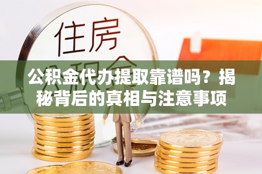 盈江公积金代办提取靠谱吗？揭秘背后的真相与注意事项
