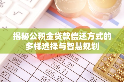 盈江揭秘公积金贷款偿还方式的多样选择与智慧规划