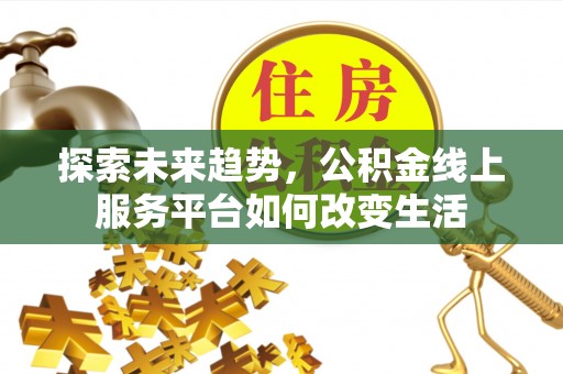 盈江探索未来趋势，公积金线上服务平台如何改变生活