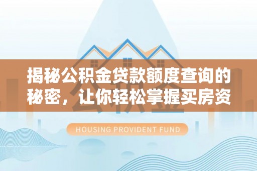 盈江揭秘公积金贷款额度查询的秘密，让你轻松掌握买房资金规划