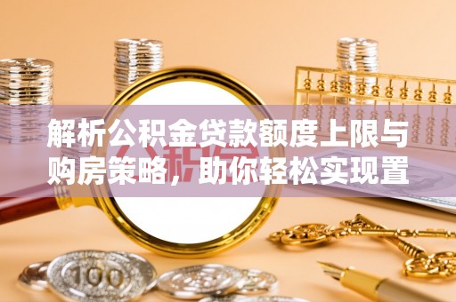 盈江解析公积金贷款额度上限与购房策略，助你轻松实现置业梦想