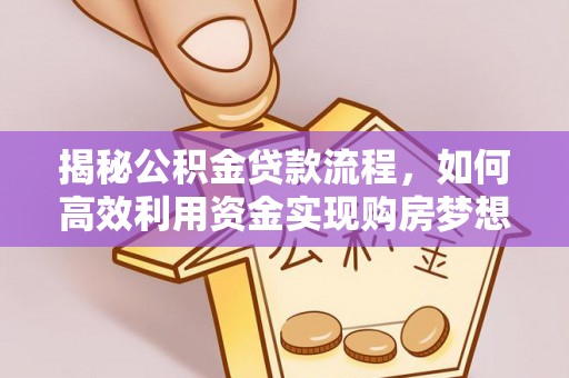 盈江揭秘公积金贷款流程，如何高效利用资金实现购房梦想
