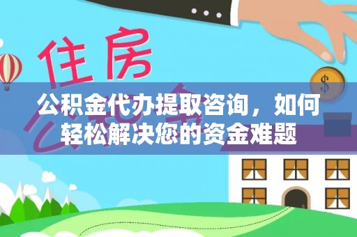 盈江公积金代办提取咨询，如何轻松解决您的资金难题