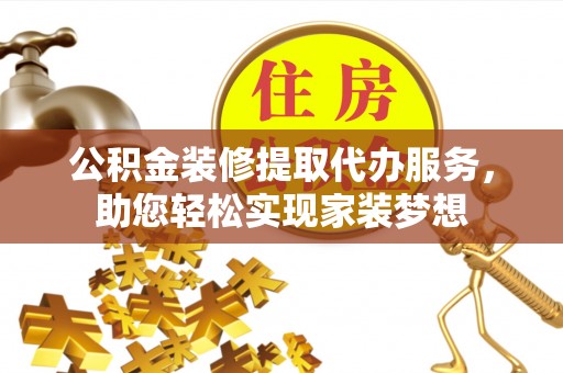 盈江公积金装修提取代办服务，助您轻松实现家装梦想