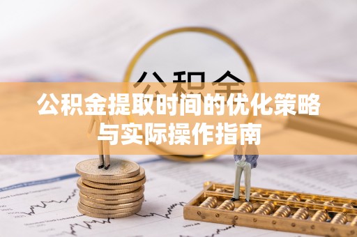 盈江公积金提取时间的优化策略与实际操作指南