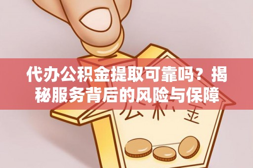 盈江代办公积金提取可靠吗？揭秘服务背后的风险与保障