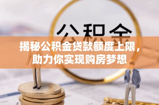 盈江揭秘公积金贷款额度上限，助力你实现购房梦想