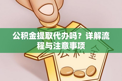 盈江公积金提取代办吗？详解流程与注意事项