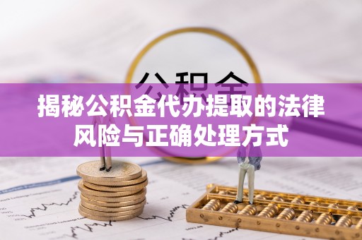 盈江揭秘公积金代办提取的法律风险与正确处理方式