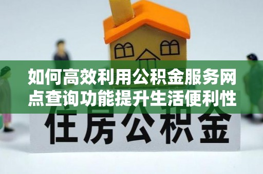 盈江如何高效利用公积金服务网点查询功能提升生活便利性