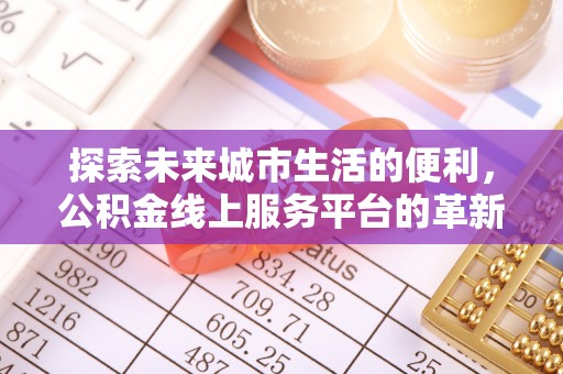 盈江探索未来城市生活的便利，公积金线上服务平台的革新与机遇