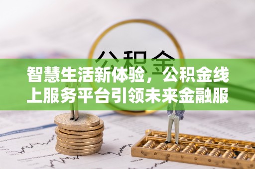 盈江智慧生活新体验，公积金线上服务平台引领未来金融服务