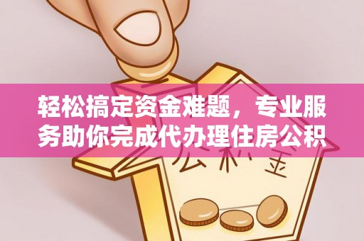 盈江轻松搞定资金难题，专业服务助你完成代办理住房公积金提取