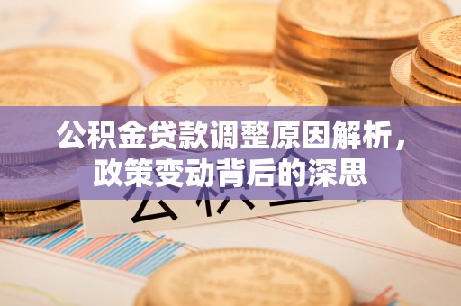 盈江公积金贷款调整原因解析，政策变动背后的深思