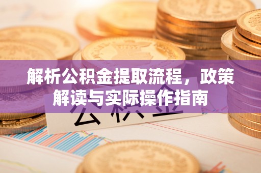 盈江解析公积金提取流程，政策解读与实际操作指南