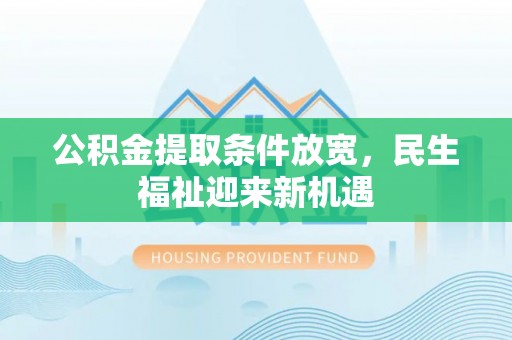 盈江公积金提取条件放宽，民生福祉迎来新机遇
