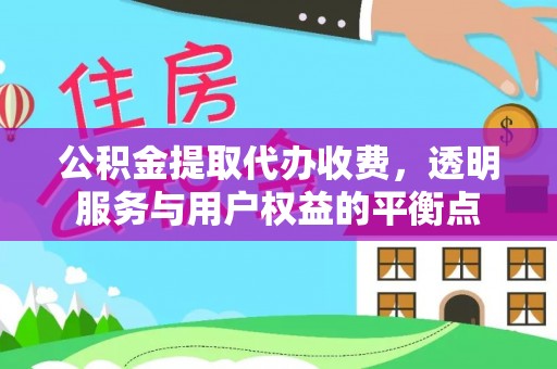 盈江公积金提取代办收费，透明服务与用户权益的平衡点