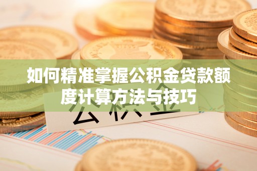 盈江如何精准掌握公积金贷款额度计算方法与技巧