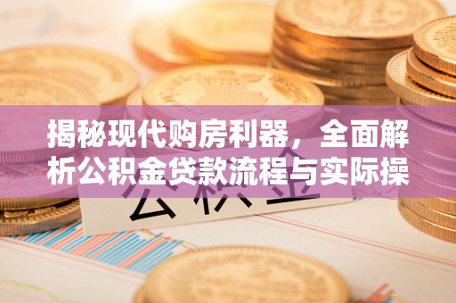 盈江揭秘现代购房利器，全面解析公积金贷款流程与实际操作指南
