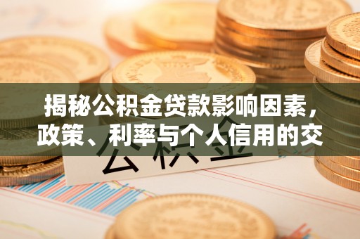 盈江揭秘公积金贷款影响因素，政策、利率与个人信用的交织作用